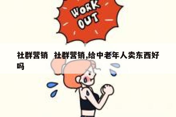 社群营销  社群营销,给中老年人卖东西好吗