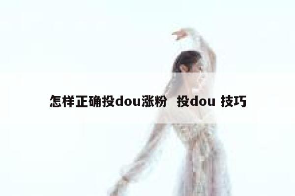 怎样正确投dou涨粉  投dou 技巧