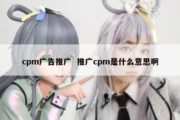 cpm广告推广  推广cpm是什么意思啊 第1张
