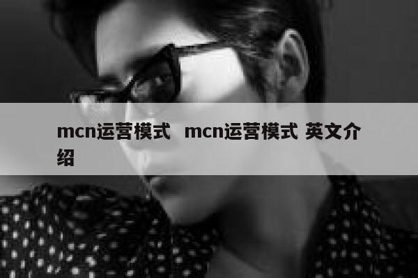 mcn运营模式  mcn运营模式 英文介绍