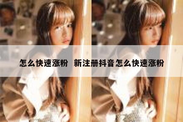 怎么快速涨粉  新注册抖音怎么快速涨粉