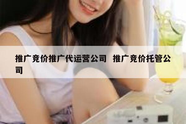 推广竞价推广代运营公司  推广竞价托管公司 第1张