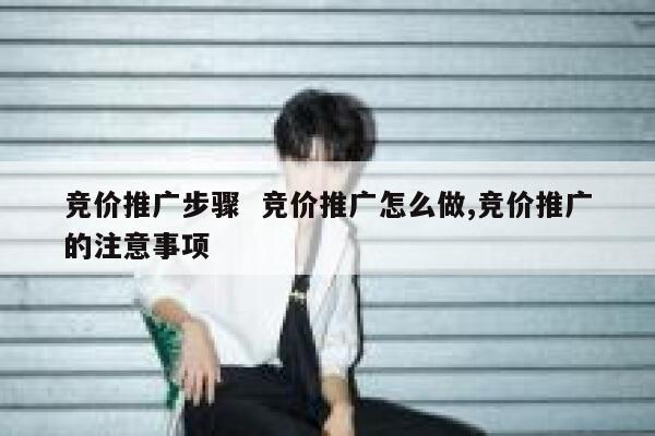 竞价推广步骤  竞价推广怎么做,竞价推广的注意事项