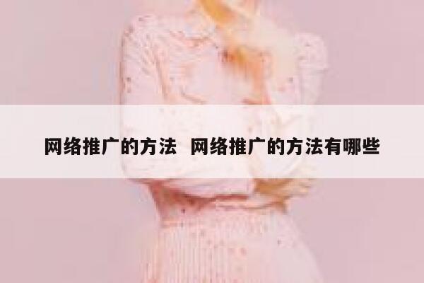 网络推广的方法  网络推广的方法有哪些