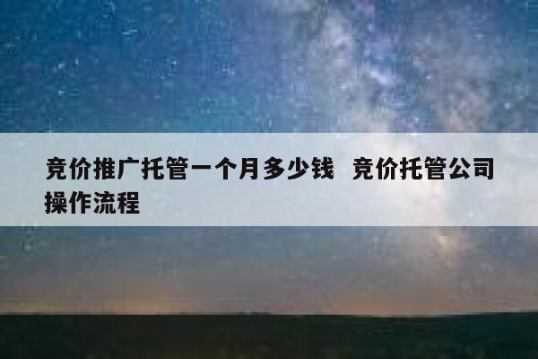 竞价推广托管一个月多少钱  竞价托管公司操作流程