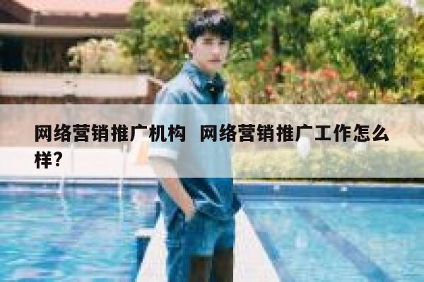 网络营销推广机构  网络营销推广工作怎么样?