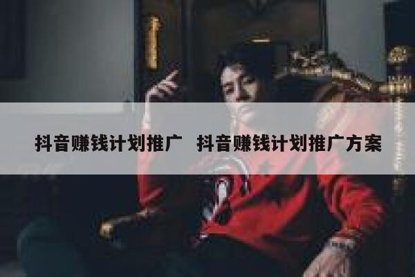 抖音赚钱计划推广  抖音赚钱计划推广方案