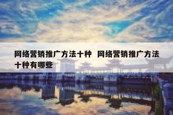 网络营销推广方法十种  网络营销推广方法十种有哪些 第1张