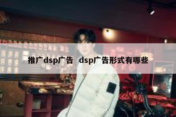 推广dsp广告  dsp广告形式有哪些