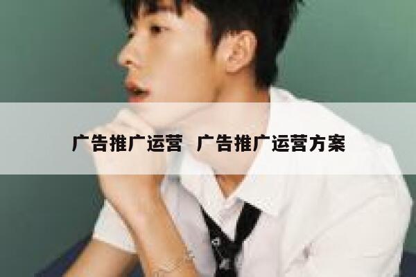 广告推广运营  广告推广运营方案