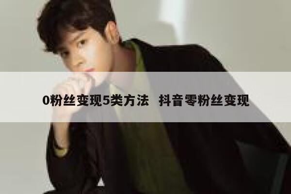 0粉丝变现5类方法  抖音零粉丝变现