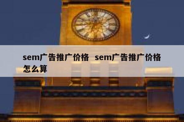 sem广告推广价格  sem广告推广价格怎么算