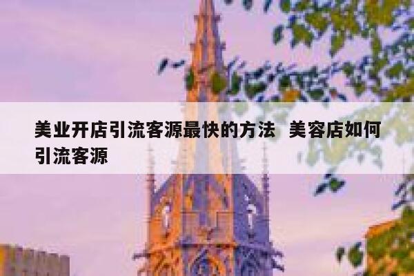 美业开店引流客源最快的方法  美容店如何引流客源