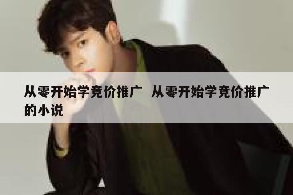 从零开始学竞价推广  从零开始学竞价推广的小说