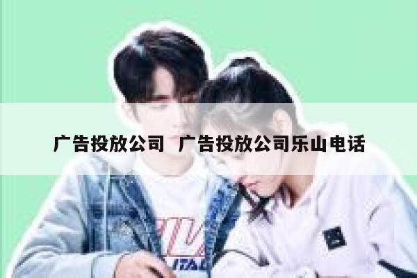 广告投放公司  广告投放公司乐山电话