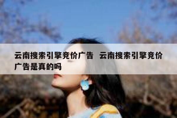 云南搜索引擎竞价广告  云南搜索引擎竞价广告是真的吗