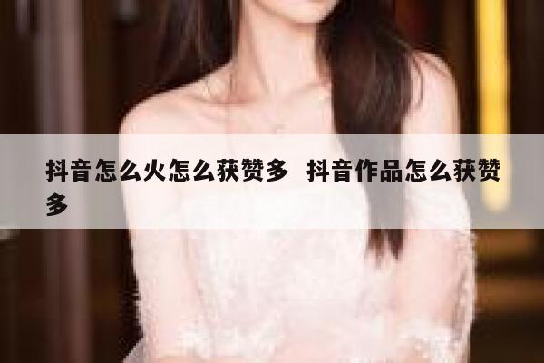 抖音怎么火怎么获赞多  抖音作品怎么获赞多