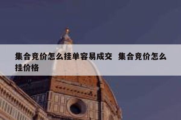 集合竞价怎么挂单容易成交  集合竞价怎么挂价格 第1张