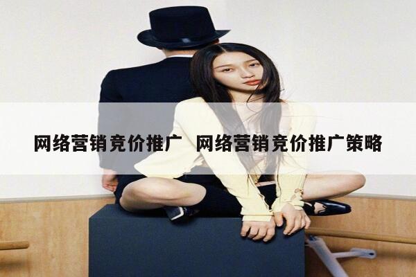 网络营销竞价推广  网络营销竞价推广策略