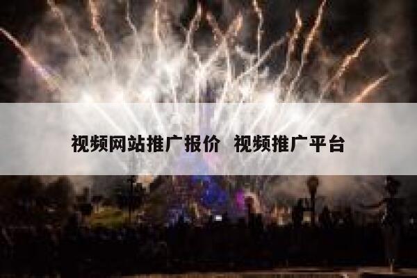 视频网站推广报价  视频推广平台