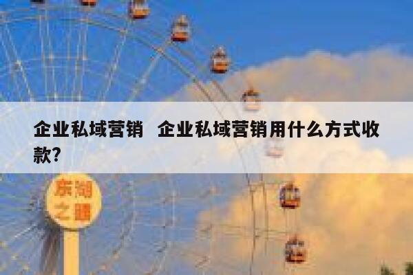 企业私域营销  企业私域营销用什么方式收款?