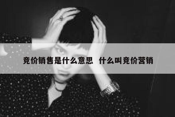竞价销售是什么意思  什么叫竞价营销