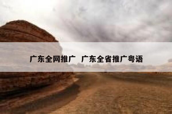 广东全网推广  广东全省推广粤语