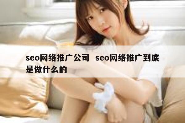 seo网络推广公司  seo网络推广到底是做什么的
