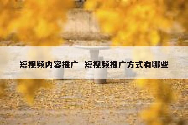 短视频内容推广  短视频推广方式有哪些 第1张 短视频内容推广  短视频推广方式有哪些 第1张