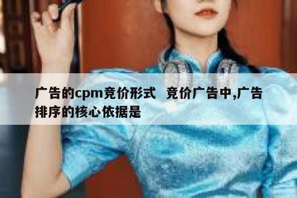 广告的cpm竞价形式  竞价广告中,广告排序的核心依据是