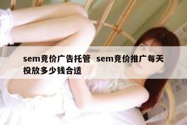 sem竞价广告托管  sem竞价推广每天投放多少钱合适
