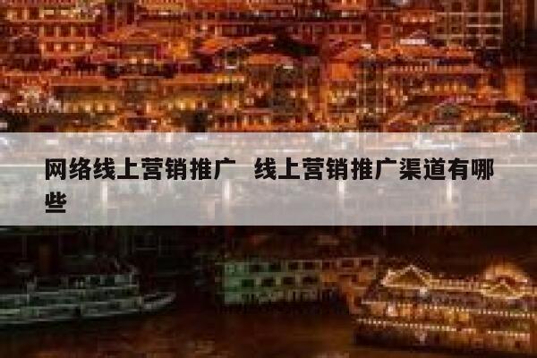 网络线上营销推广  线上营销推广渠道有哪些