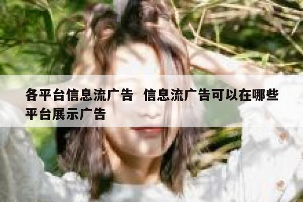 各平台信息流广告  信息流广告可以在哪些平台展示广告
