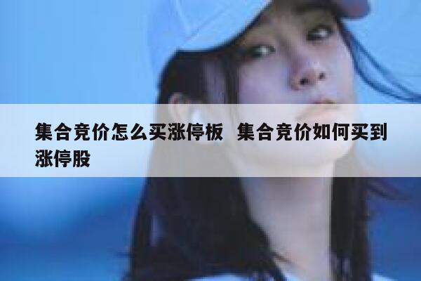 集合竞价怎么买涨停板  集合竞价如何买到涨停股