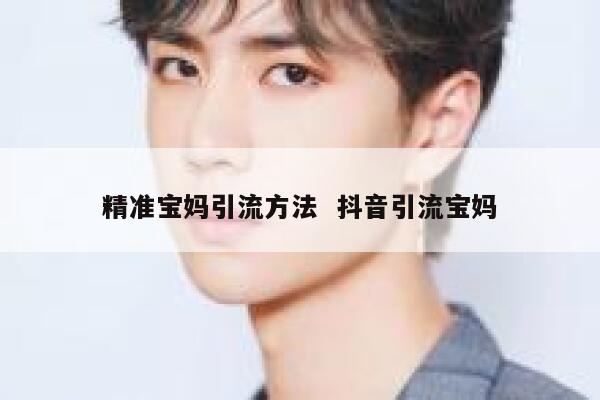 精准宝妈引流方法  抖音引流宝妈