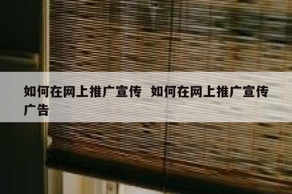 如何在网上推广宣传  如何在网上推广宣传广告