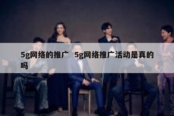 5g网络的推广  5g网络推广活动是真的吗 第1张