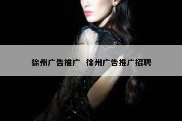 徐州广告推广  徐州广告推广招聘 第1张
