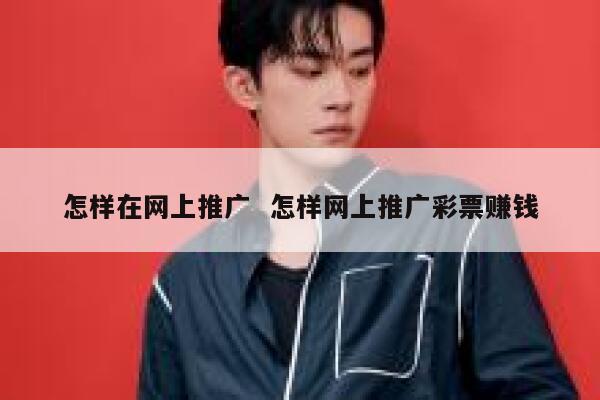 怎样在网上推广  怎样网上推广彩票赚钱