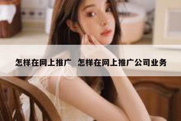 怎样在网上推广  怎样在网上推广公司业务