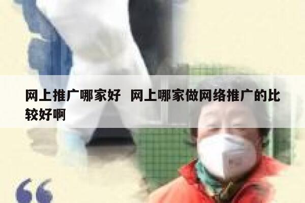 网上推广哪家好  网上哪家做网络推广的比较好啊
