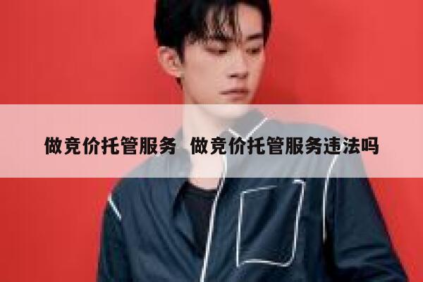 做竞价托管服务  做竞价托管服务违法吗