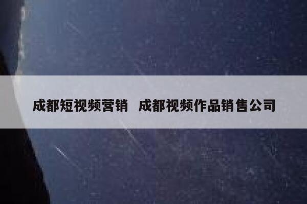 成都短视频营销  成都视频作品销售公司