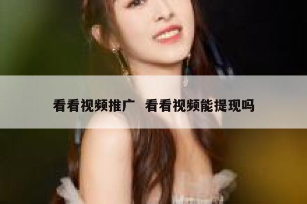 看看视频推广  看看视频能提现吗
