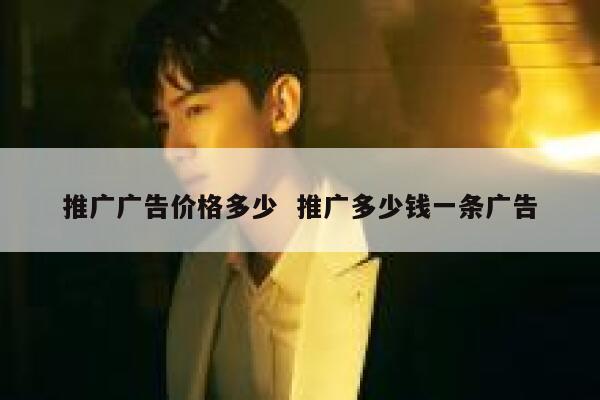 推广广告价格多少  推广多少钱一条广告 第1张