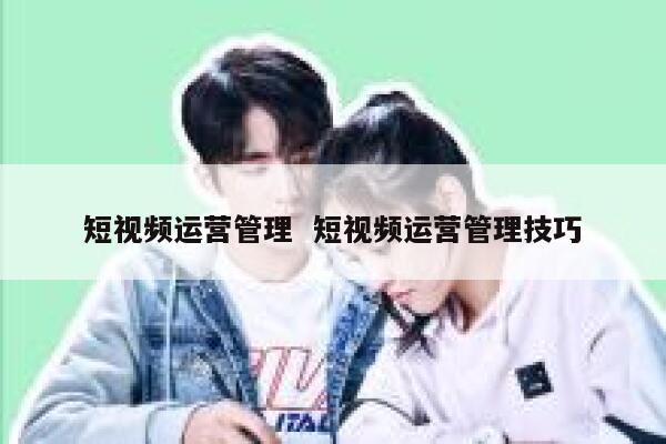 短视频运营管理  短视频运营管理技巧