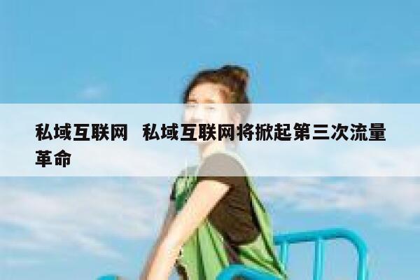 私域互联网  私域互联网将掀起第三次流量革命 第1张