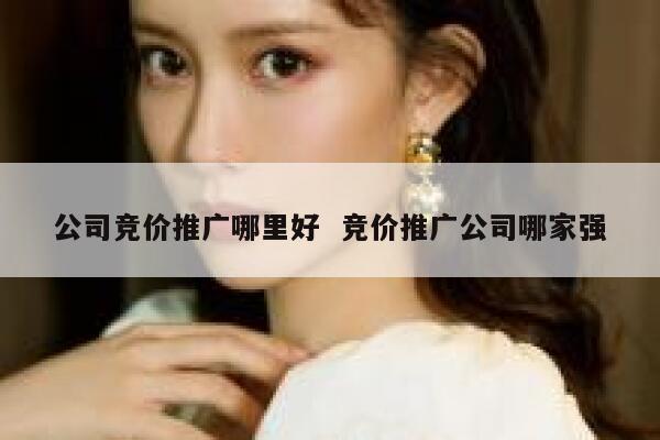 公司竞价推广哪里好  竞价推广公司哪家强