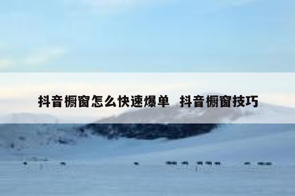 抖音橱窗怎么快速爆单  抖音橱窗技巧