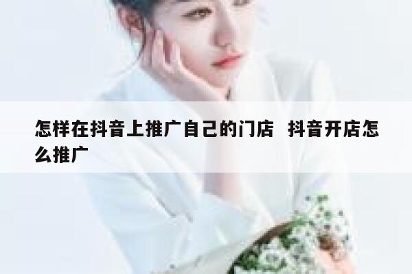 怎样在抖音上推广自己的门店  抖音开店怎么推广